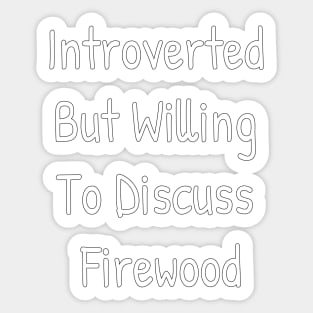 Introverted But Willing To Discuss Firewood Sticker